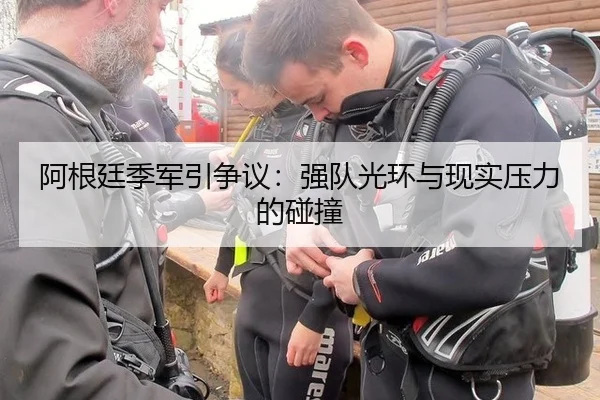 阿根廷季军引争议：强队光环与现实压力的碰撞