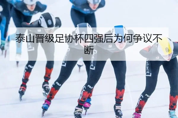 泰山晋级足协杯四强后为何争议不断